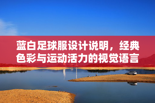 蓝白足球服设计说明，经典色彩与运动活力的视觉语言