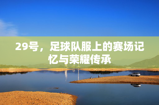 29号，足球队服上的赛场记忆与荣耀传承