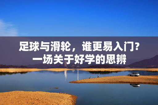 足球与滑轮，谁更易入门？一场关于好学的思辨