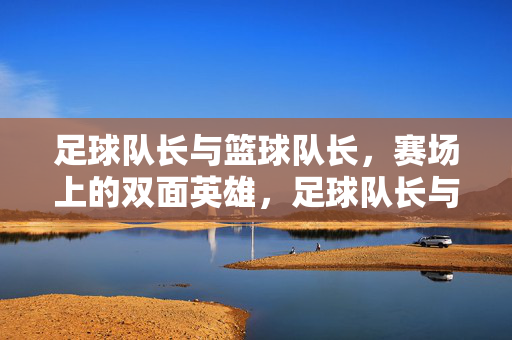足球队长与篮球队长，赛场上的双面英雄，足球队长与篮球队长，赛场上的双面英雄