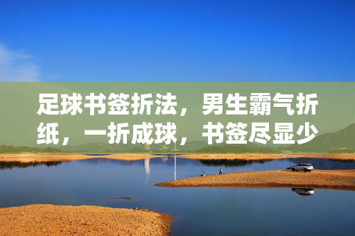 足球书签折法，男生霸气折纸，一折成球，书签尽显少年热血与酷帅