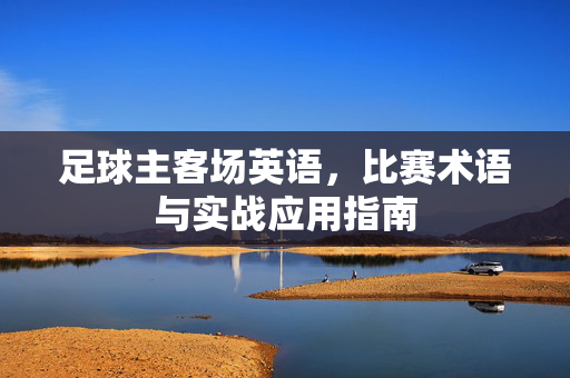 足球主客场英语，比赛术语与实战应用指南