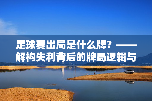 足球赛出局是什么牌?——解构失利背后的牌局逻辑与心态博弈