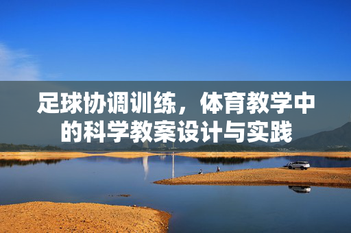 足球协调训练，体育教学中的科学教案设计与实践