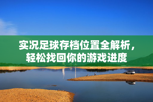 实况足球存档位置全解析，轻松找回你的游戏进度