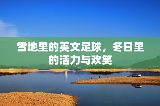 雪地里的英文足球，冬日里的活力与欢笑