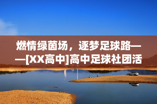 燃情绿茵场，逐梦足球路——[XX高中]高中足球社团活动简报