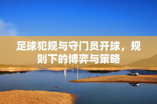足球犯规与守门员开球，规则下的博弈与策略