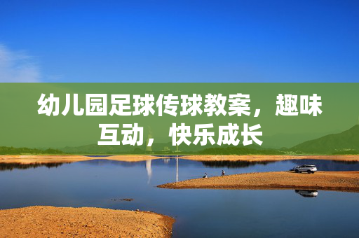 幼儿园足球传球教案，趣味互动，快乐成长