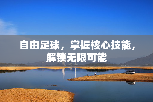 自由足球，掌握核心技能，解锁无限可能