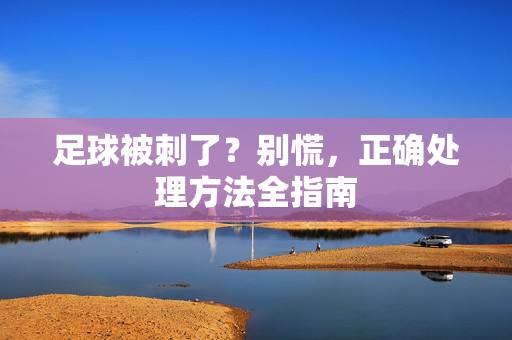 足球被刺了？别慌，正确处理方法全指南