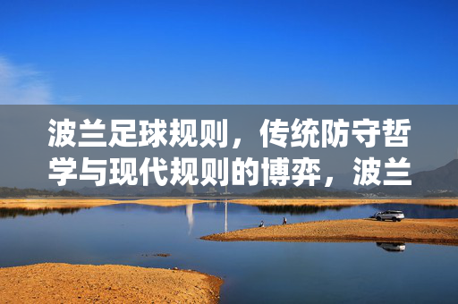 波兰足球规则，传统防守哲学与现代规则的博弈，波兰足球，传统防守哲学与现代规则的博弈