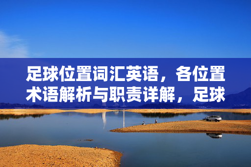 足球位置词汇英语，各位置术语解析与职责详解，足球位置英语词汇，各位置术语解析与职责详解