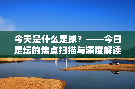 今天是什么足球？——今日足坛的焦点扫描与深度解读