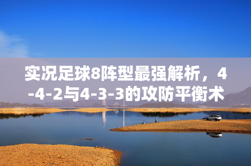 实况足球8阵型最强解析,4-4-2与4-3-3的攻防平衡术,解锁游戏胜利新篇章