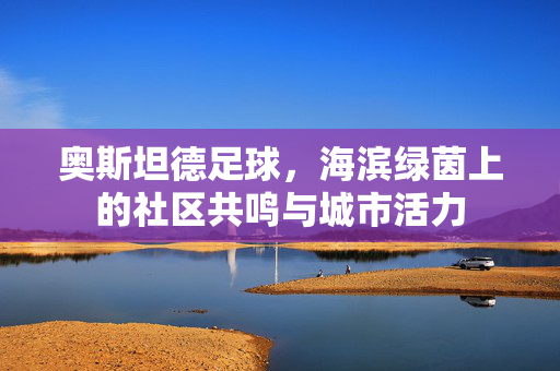 奥斯坦德足球，海滨绿茵上的社区共鸣与城市活力