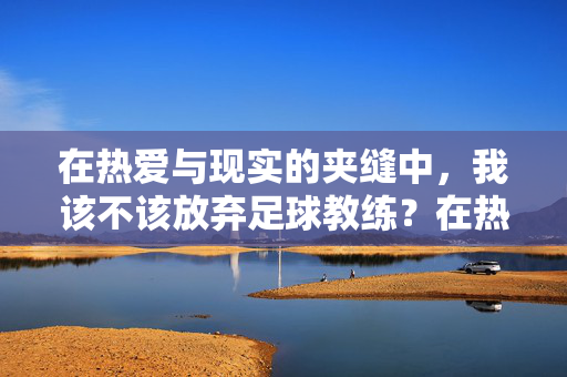 在热爱与现实的夹缝中，我该不该放弃足球教练？在热爱与现实的夹缝中，我该不该放弃足球教练？