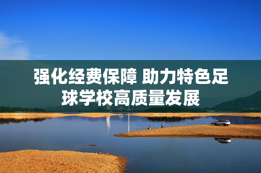 强化经费保障 助力特色足球学校高质量发展