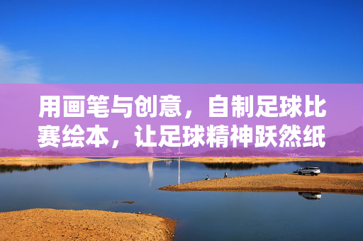 用画笔与创意，自制足球比赛绘本，让足球精神跃然纸上
