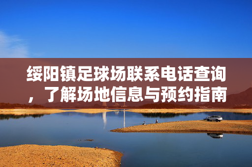 绥阳镇足球场联系电话查询，了解场地信息与预约指南
