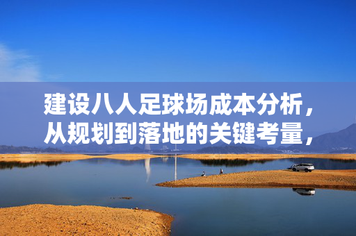 建设八人足球场成本分析，从规划到落地的关键考量，八人足球场建设成本分析，从规划到落地的关键考量