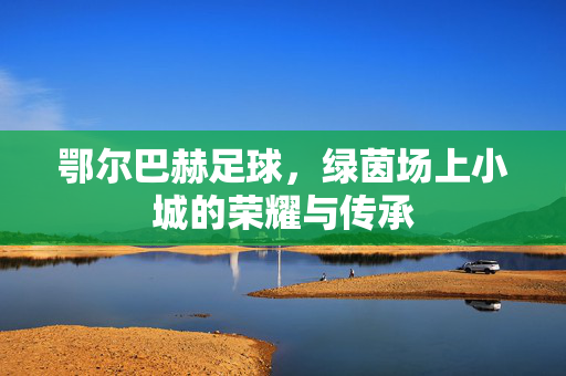 鄂尔巴赫足球，绿茵场上小城的荣耀与传承