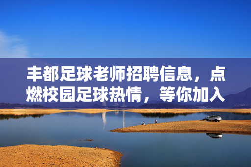 丰都足球老师招聘信息，点燃校园足球热情，等你加入！丰都足球老师招聘，点燃校园足球热情，等你加入！