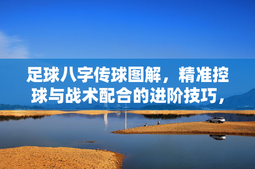 足球八字传球图解，精准控球与战术配合的进阶技巧，足球八字传球图解，精准控球与战术配合的进阶技巧
