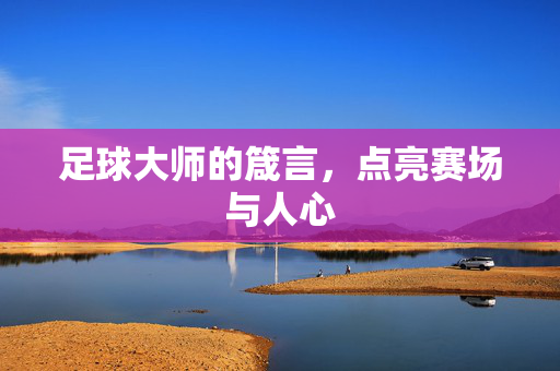 足球大师的箴言，点亮赛场与人心