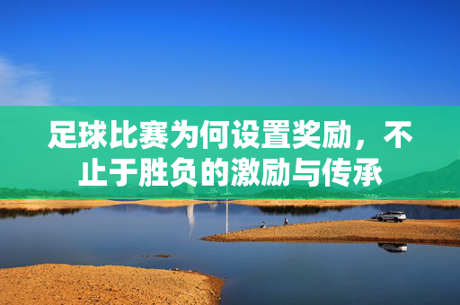 足球比赛为何设置奖励，不止于胜负的激励与传承