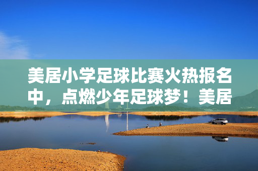 美居小学足球比赛火热报名中，点燃少年足球梦！美居小学足球比赛火热报名中，点燃少年足球梦！
