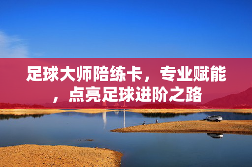 足球大师陪练卡,专业赋能,点亮足球进阶之路