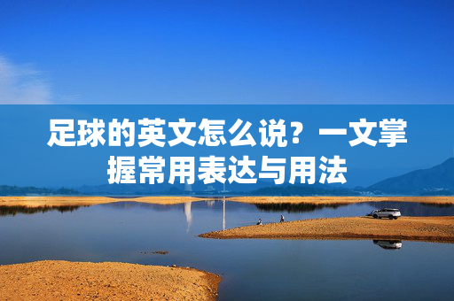 足球的英文怎么说？一文掌握常用表达与用法