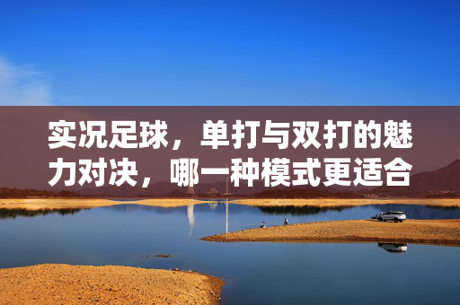 实况足球，单打与双打的魅力对决，哪一种模式更适合你？