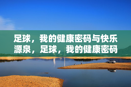 足球，我的健康密码与快乐源泉，足球，我的健康密码与快乐源泉
