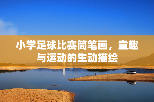 小学足球比赛筒笔画，童趣与运动的生动描绘