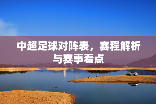 中超足球对阵表，赛程解析与赛事看点