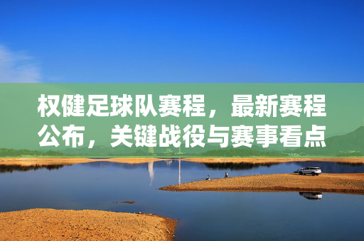 权健足球队赛程，最新赛程公布，关键战役与赛事看点解析，权健足球队最新赛程公布，关键战役与赛事看点解析