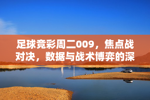 足球竞彩周二009，焦点战对决，数据与战术博弈的深度解析