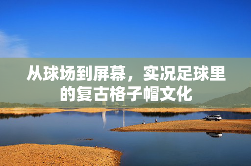 从球场到屏幕,实况足球里的复古格子帽文化