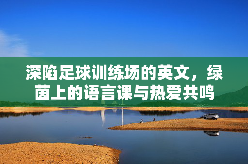 深陷足球训练场的英文，绿茵上的语言课与热爱共鸣