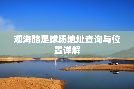 观海路足球场地址查询与位置详解