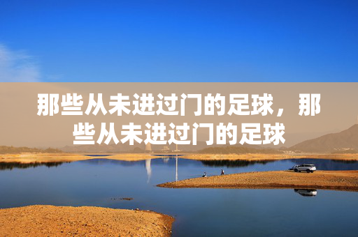那些从未进过门的足球，那些从未进过门的足球