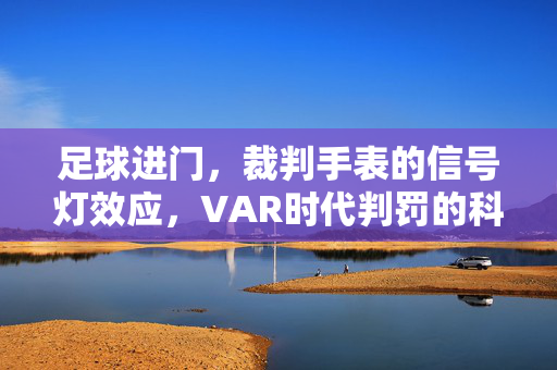 足球进门，裁判手表的信号灯效应，VAR时代判罚的科技辅助