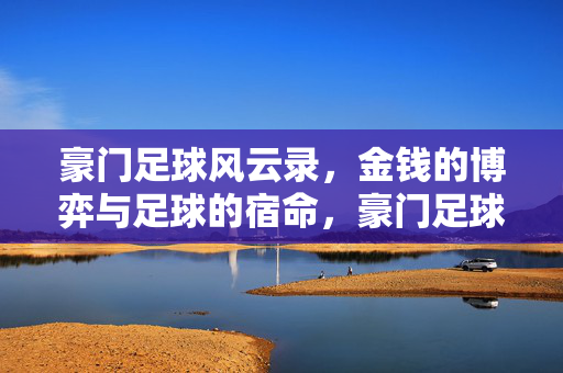 豪门足球风云录，金钱的博弈与足球的宿命，豪门足球风云录，金钱的博弈与足球的宿命
