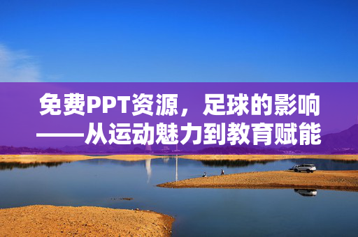免费PPT资源，足球的影响——从运动魅力到教育赋能的多维度解读