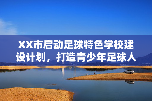XX市启动足球特色学校建设计划，打造青少年足球人才培养新标杆