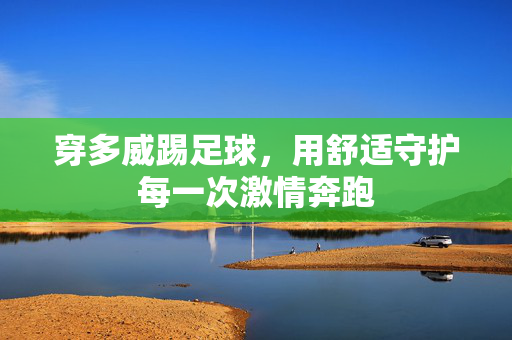 穿多威踢足球，用舒适守护每一次激情奔跑