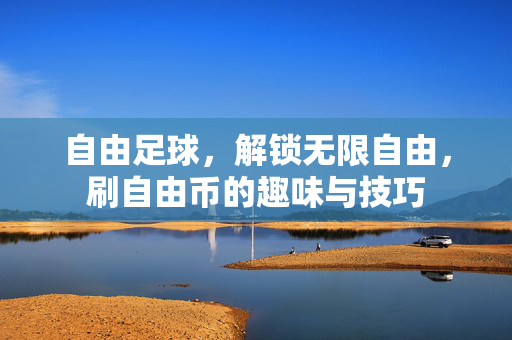自由足球，解锁无限自由，刷自由币的趣味与技巧