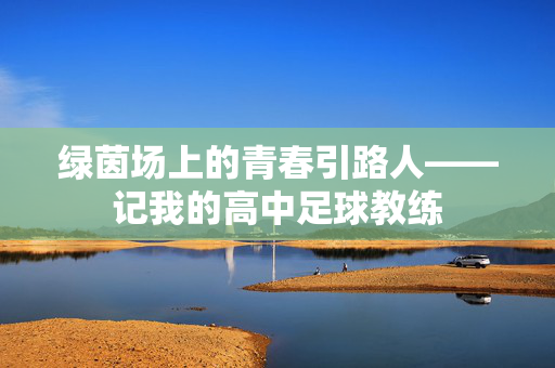 绿茵场上的青春引路人——记我的高中足球教练